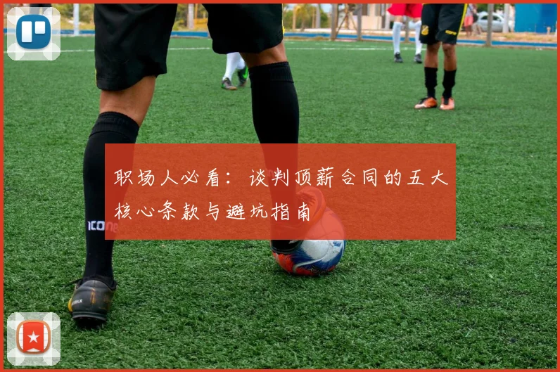 职场人必看:谈判顶薪合同的五大核心条款与避坑指南