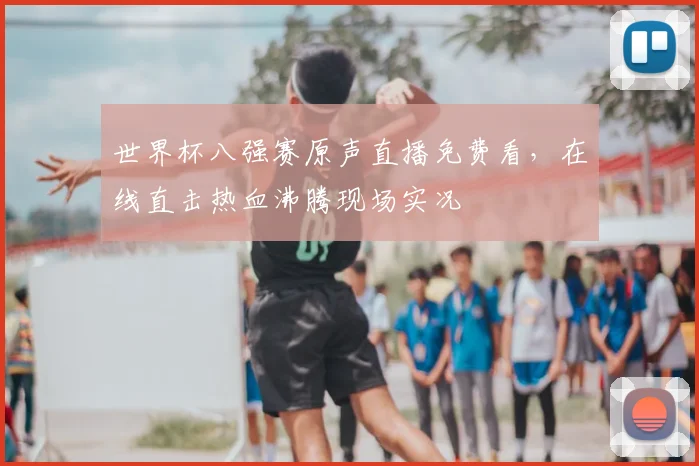 世界杯八强赛原声直播免费看，在线直击热血沸腾现场实况