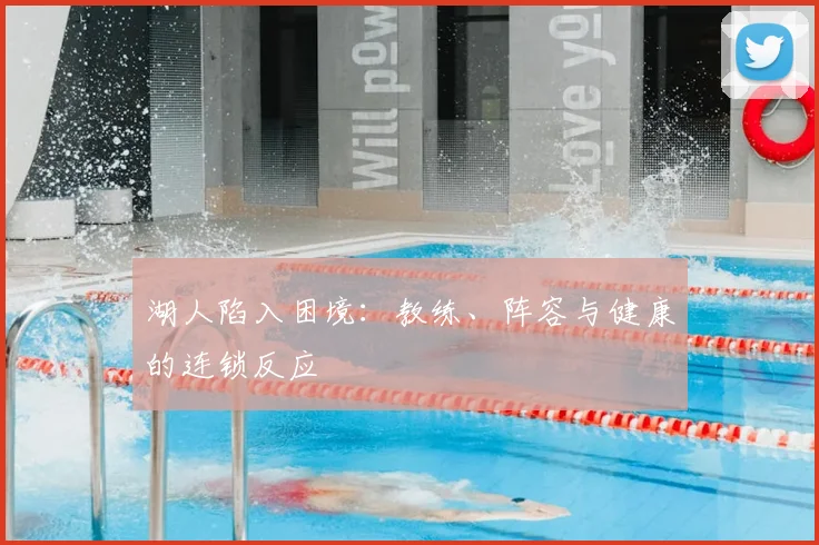 湖人陷入困境：教练、阵容与健康的连锁反应