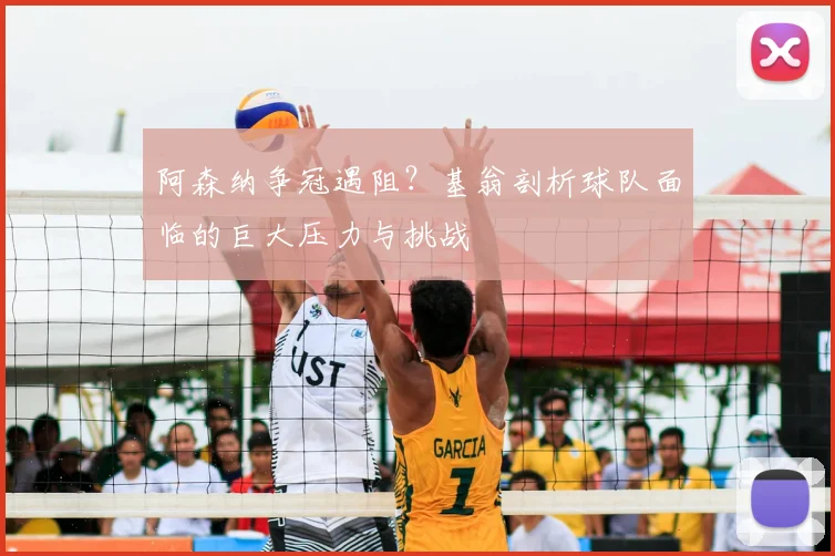 阿森纳争冠遇阻?基翁剖析球队面临的巨大压力与挑战