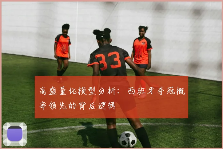 高盛量化模型分析：西班牙夺冠概率领先的背后逻辑